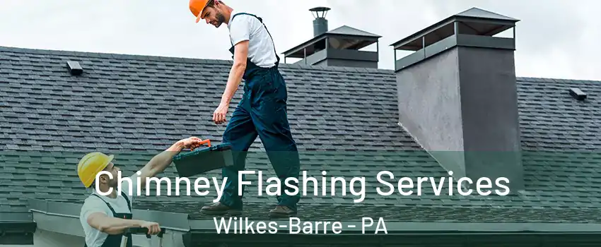 Chimney Flashing Services Wilkes-Barre - PA