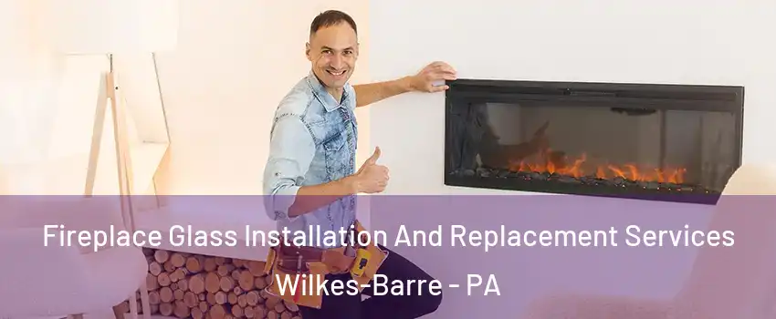  Fireplace Glass Installation And Replacement Services Wilkes-Barre - PA