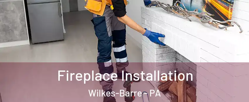  Fireplace Installation Wilkes-Barre - PA