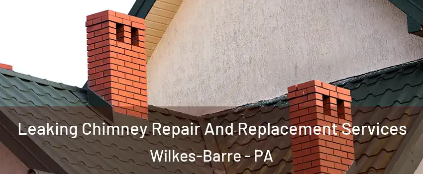  Leaking Chimney Repair And Replacement Services Wilkes-Barre - PA