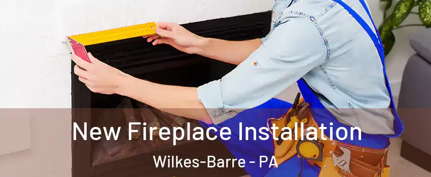  New Fireplace Installation Wilkes-Barre - PA