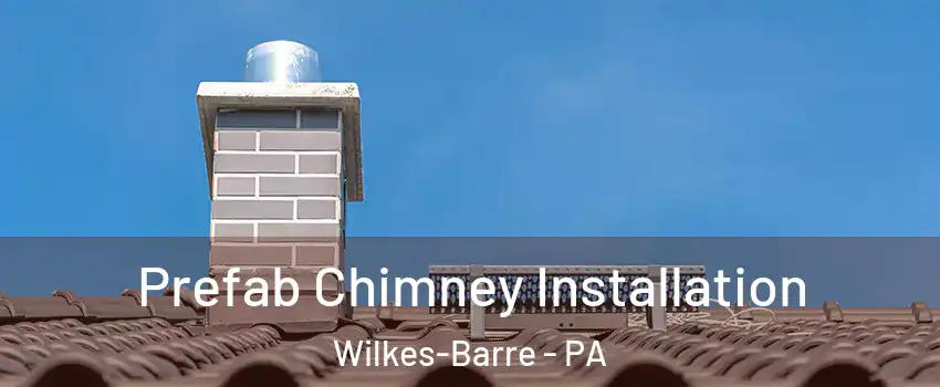  Prefab Chimney Installation Wilkes-Barre - PA