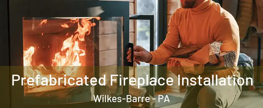  Prefabricated Fireplace Installation Wilkes-Barre - PA