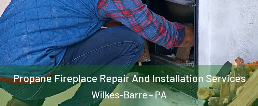  Propane Fireplace Repair And Installation Services Wilkes-Barre - PA