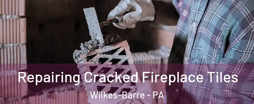  Repairing Cracked Fireplace Tiles Wilkes-Barre - PA