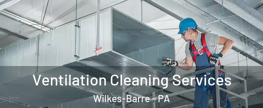  Ventilation Cleaning Services Wilkes-Barre - PA