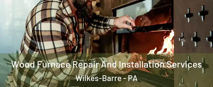  Wood Furnace Repair And Installation Services Wilkes-Barre - PA